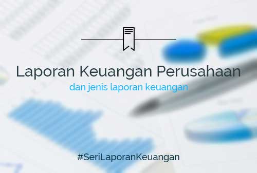 Pengertian Laporan Keuangan Perusahaan dan Jenis Laporan Keuangan yang Harus Diketahui Investor Saham Pemula - Finansialku